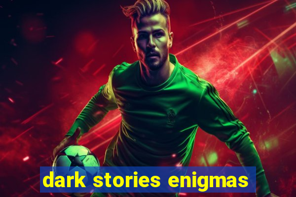 dark stories enigmas